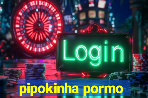 pipokinha pormo